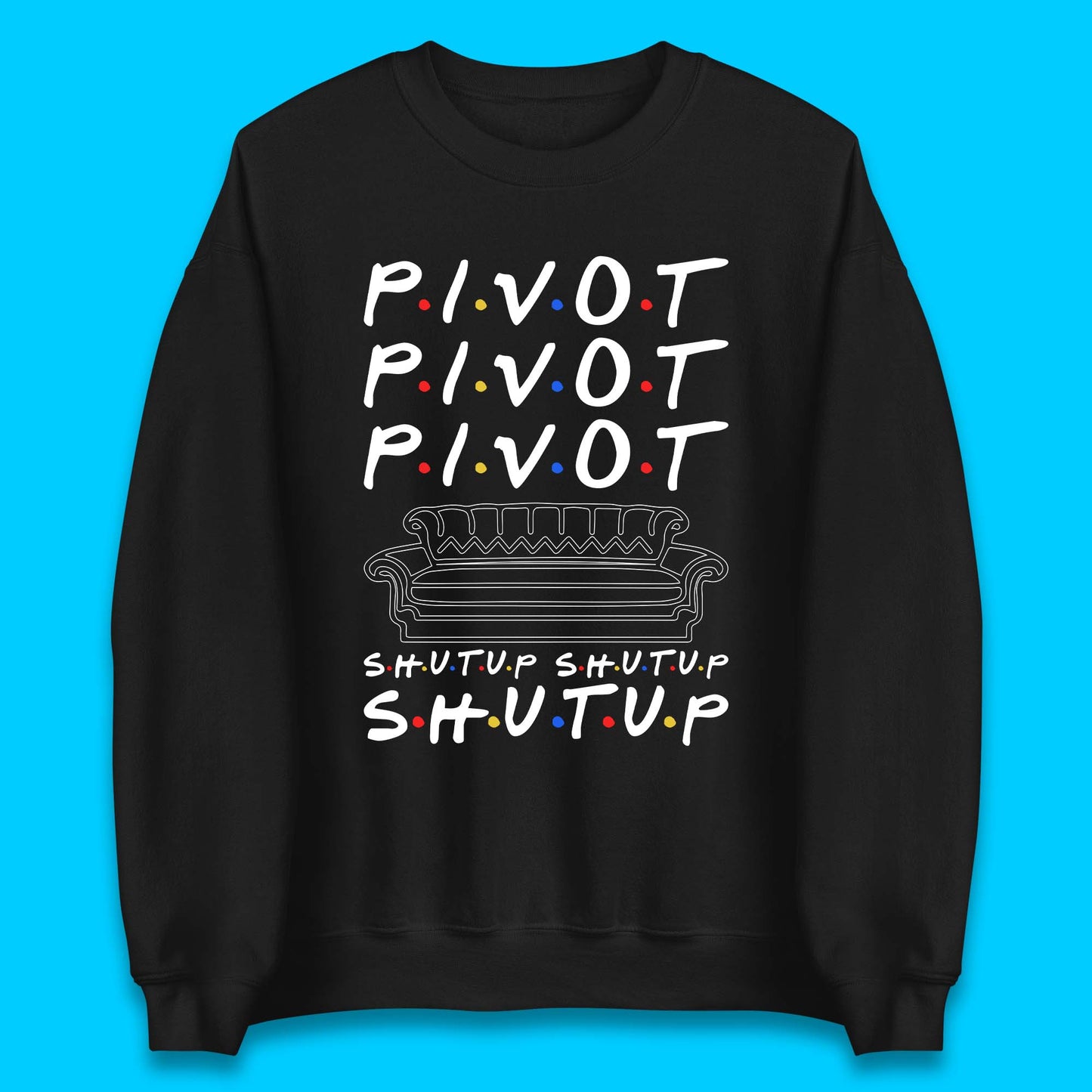 Friends Pivot Shut Up Shut Up Unisex Sweatshirt