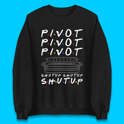 Friends Pivot Shut Up Shut Up Unisex Sweatshirt