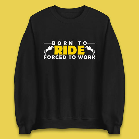 Born To Ride Forced To Work Horse Riding Equestrian Gift Unisex Sweatshirt