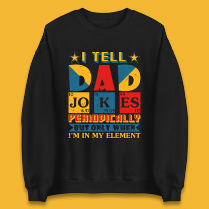 I Tell Dad Jokes Perdiocally But Only When I'm In My Element Funny Dad Chemistry Periodic Table Teacher Daddy Papa Father's Day Unisex Sweatshirt