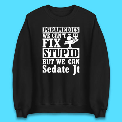 Paramedics Staff We Can't Fix Stupid Funny Quote Paramedical Staff Gift Dedicated for Lifesaving Heroes Unisex Sweatshirt