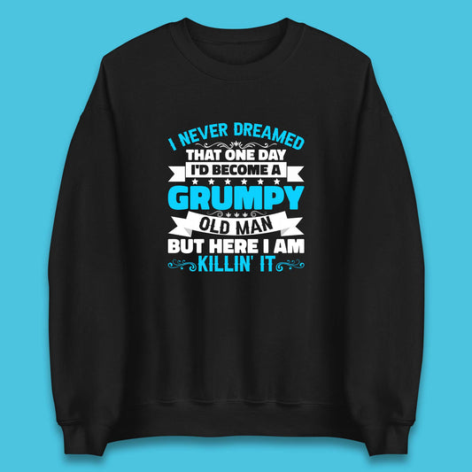 I Never Dreamed That One Day I'd Become A Grumpy Old Man But Here I Am Killin It Sarcastic Humor Unisex Sweatshirt