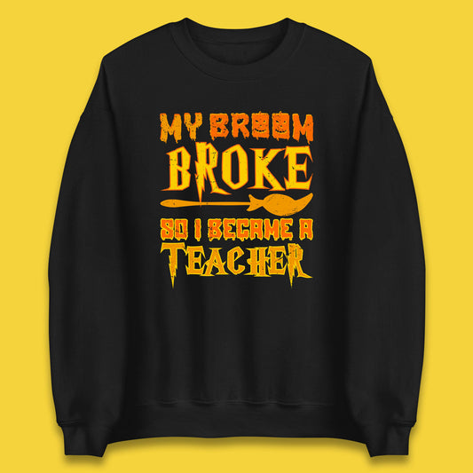 My Broom Broke So I Become A Teacher Halloween Teacher Costume Teacher Appreciation Gift Unisex Sweatshirt