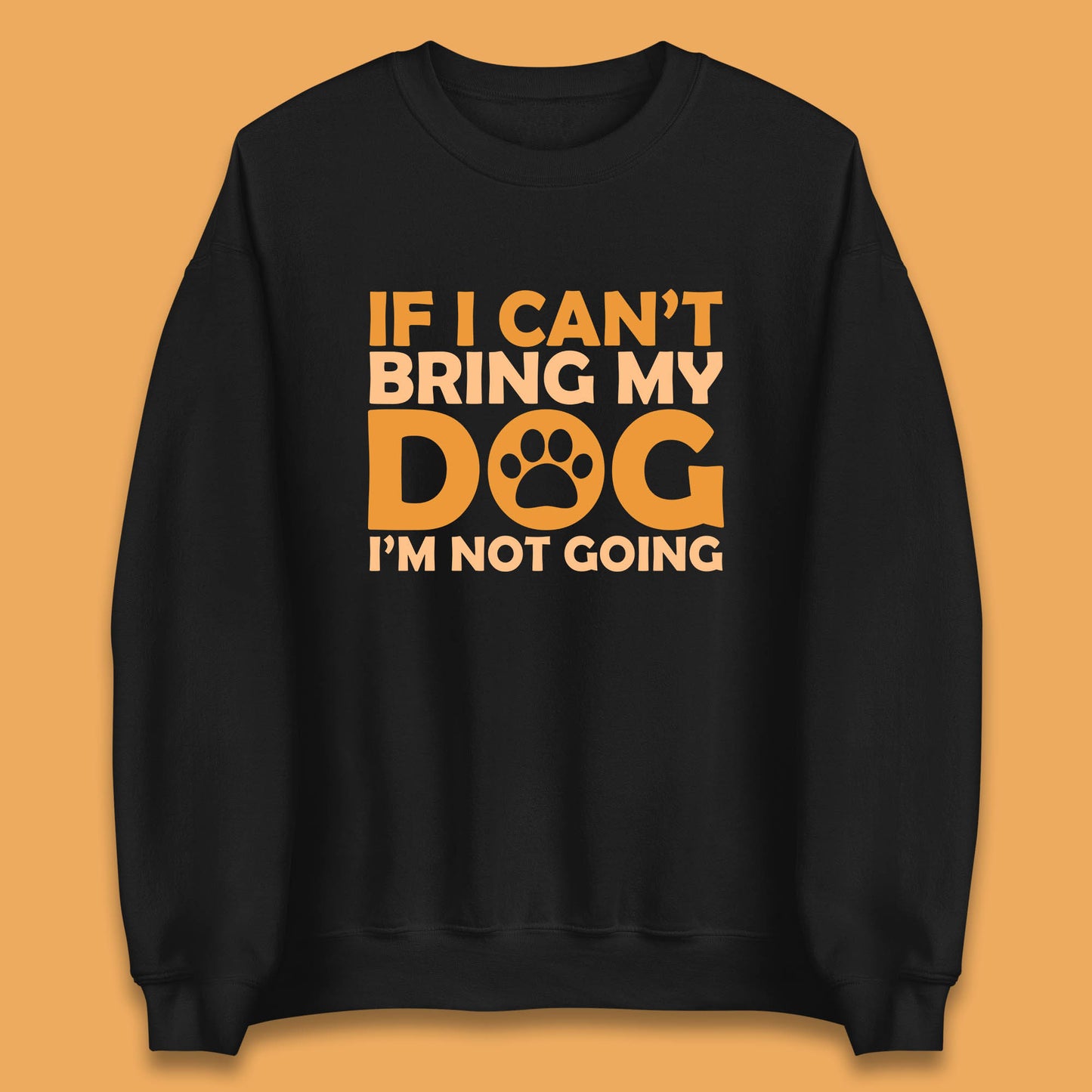 If I Can't Bring My Dog I'm Not Going Dog Lover Funny Dog Quotes Unisex Sweatshirt