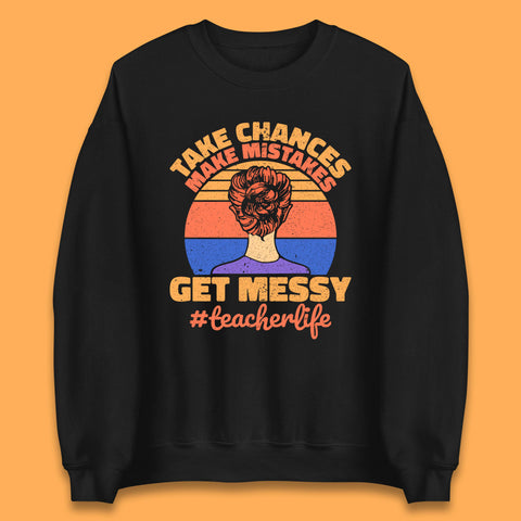 Take Chances Make Mistakes Get Messy Teacher Life Teacher Appreciation Unisex Sweatshirt