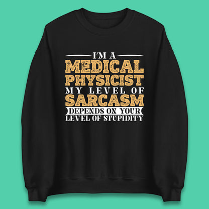 I'm A Medical Physicist My Level Of Sarcasm Depends On Your Level Of Stupidity Funny Sarcastic Humorous Quote Unisex Sweatshirt