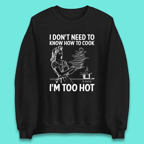 I Don't Need To Know How To Cook I'm Too Hot Funny Kitchen Quote Meme Unisex Sweatshirt