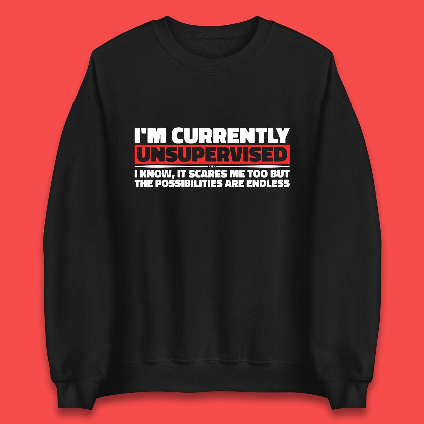 I'm Currently Unsupervised I Know It Scares Me Out Too But The Possibilities Are Endless Hilarious Funny Saying Unisex Sweatshirt