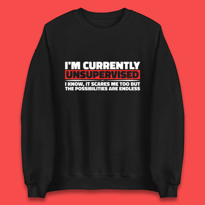 I'm Currently Unsupervised I Know It Scares Me Out Too But The Possibilities Are Endless Hilarious Funny Saying Unisex Sweatshirt