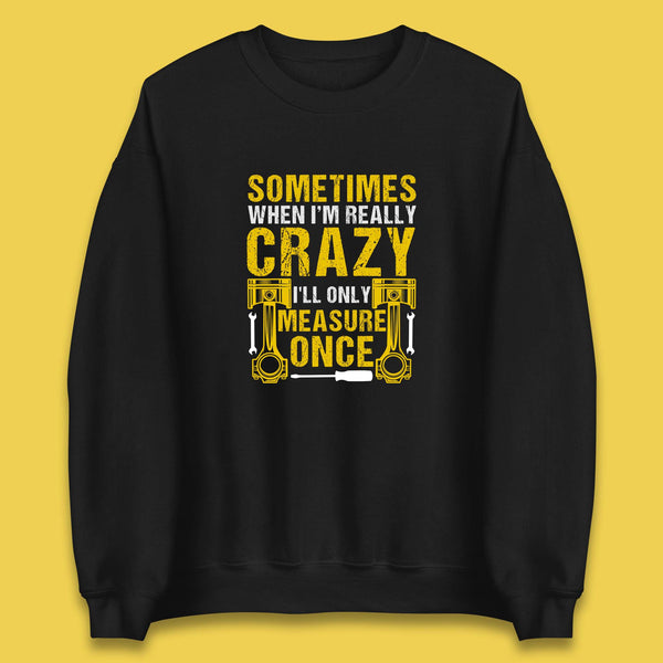 Sometimes When I'm Really Crazy I'll Only Measure Once Funny Handyman Gift Unisex Sweatshirt
