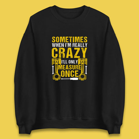 Sometimes When I'm Really Crazy I'll Only Measure Once Funny Handyman Gift Unisex Sweatshirt