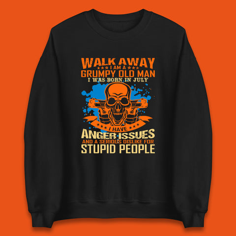 Walk Away I Am A Grumpy Old Man I Was Born In July I Have Anger Issues And A Serious Dislike For Stupid People Unisex Sweatshirt