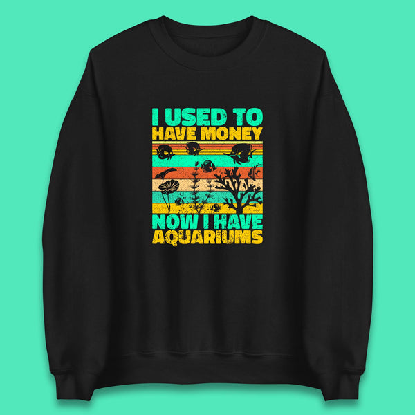 I Used To Have Money Now I Have Aquariums Fishkeeper Aquarist Aquarium Unisex Sweatshirt