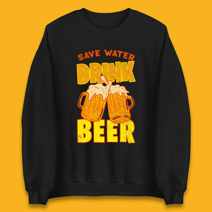 Save Water Drink Beer Day Drinking Beer Saying Beer Quote Funny Alcoholism Beer Lover Unisex Sweatshirt
