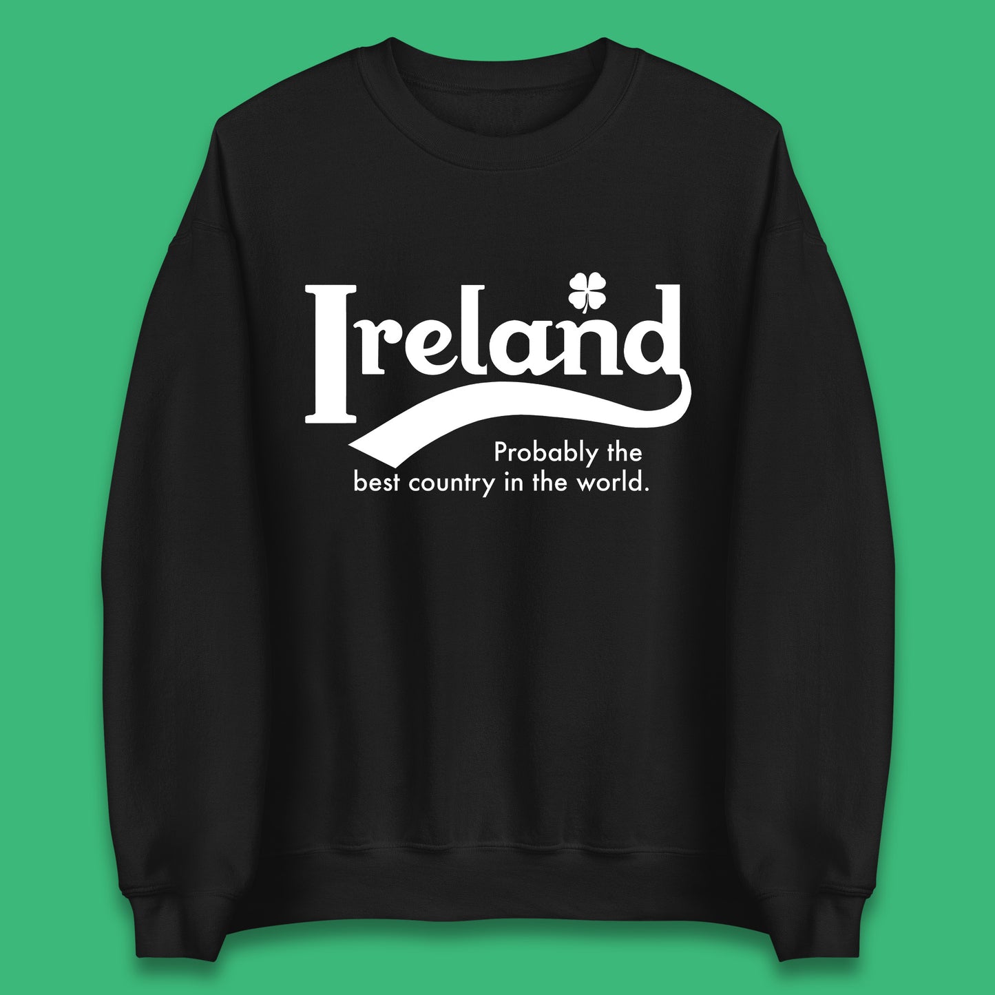 Ireland Probably The Best Country In The World Republic Of Ireland Country In North-Western Europe Unisex Sweatshirt