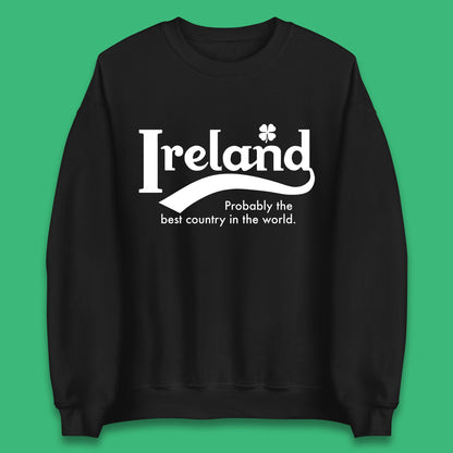 Ireland Probably The Best Country In The World Republic Of Ireland Country In North-Western Europe Unisex Sweatshirt