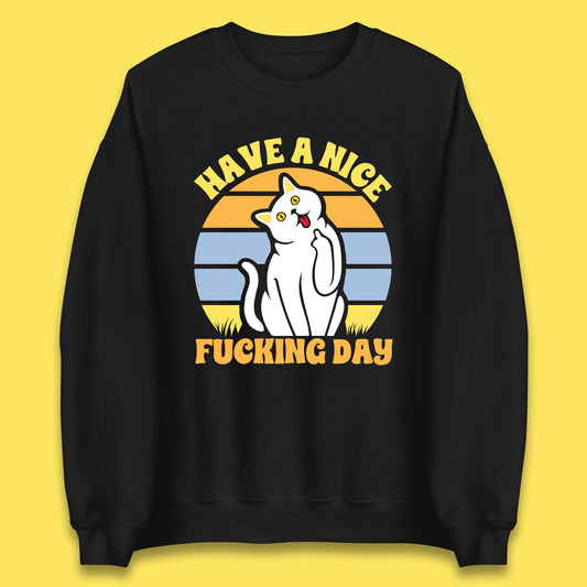 Have A Nice Fucking Day Cat Kitten Middle Finger Sarcastic Raunchy Humor Unisex Sweatshirt