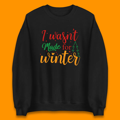 I Wasn't Made For Winter Merry Christmas Winter Quote Xmas Unisex Sweatshirt