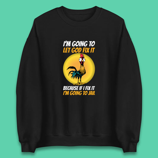 Rooster I'm Going To Let God Fix It Because If I Fix It I'm Going To Jail Funny Rooster Lovers Unisex Sweatshirt