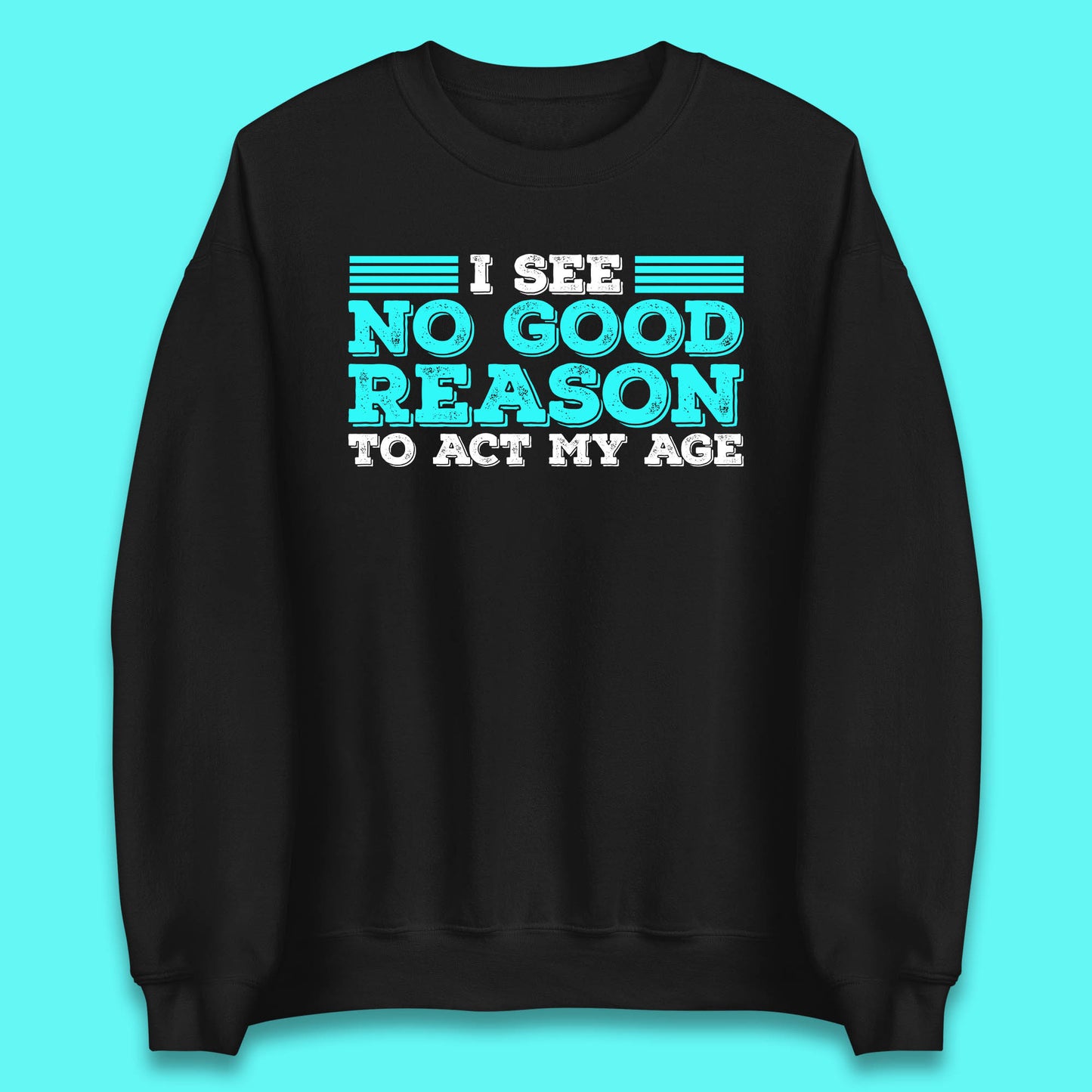 I See No Good Reason To Act My Age Funny Sarcastic Humorous Saying Unisex Sweatshirt