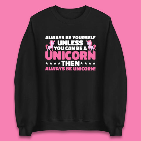 Always Be Yourself Unless You Can Ba A Unicorn Then Always Be Unicorn Unisex Sweatshirt