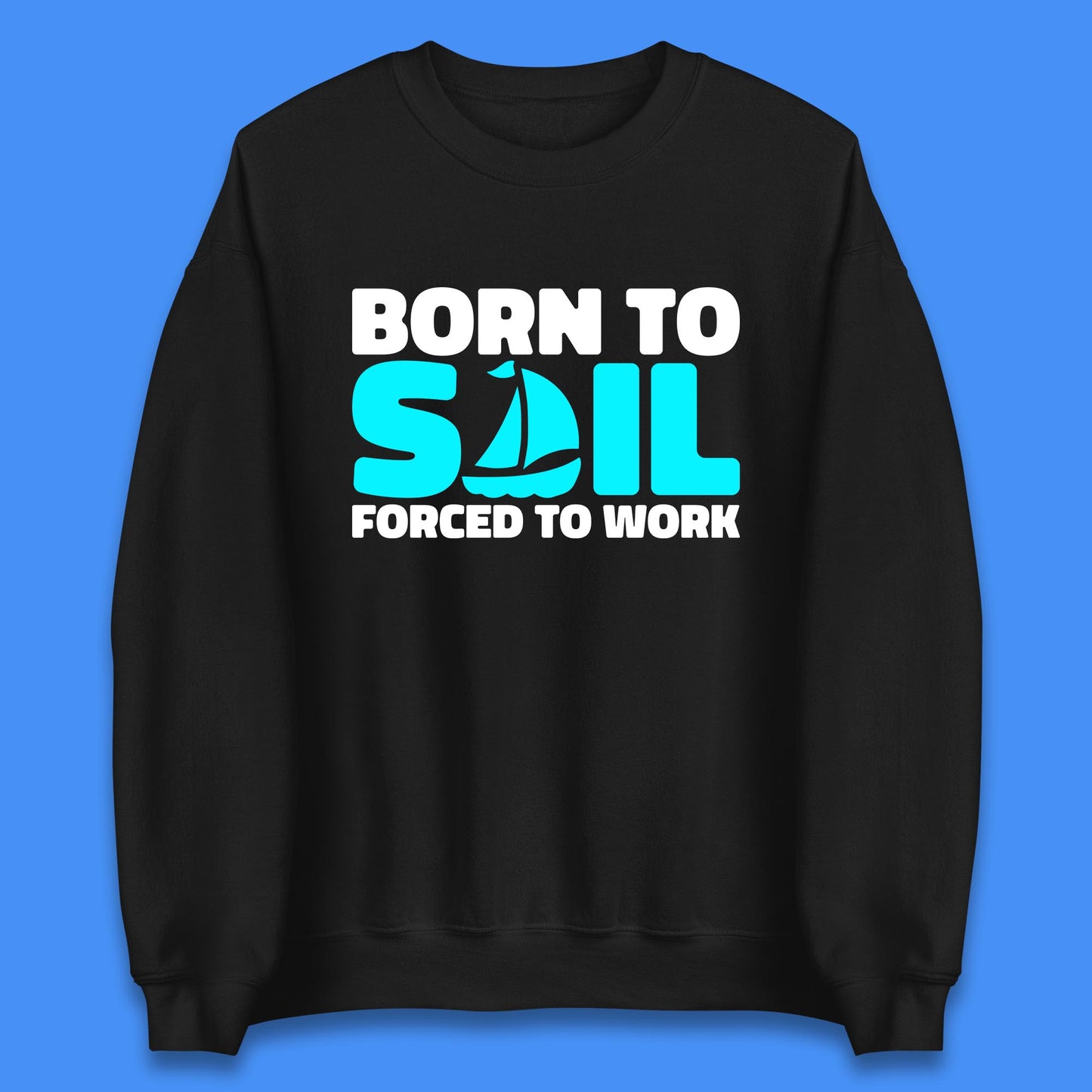 Born To Sail Forced To Work Funny Sailing Boating Ship Sailor Unisex Sweatshirt