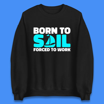 Born To Sail Forced To Work Funny Sailing Boating Ship Sailor Unisex Sweatshirt