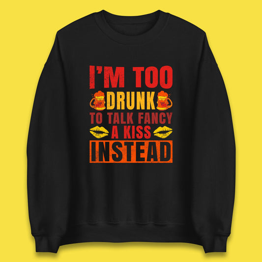 I'm Too Drunk To Talk Fancy A Kiss Instead Funny Drinking Sarcastic Humours Unisex Sweatshirt