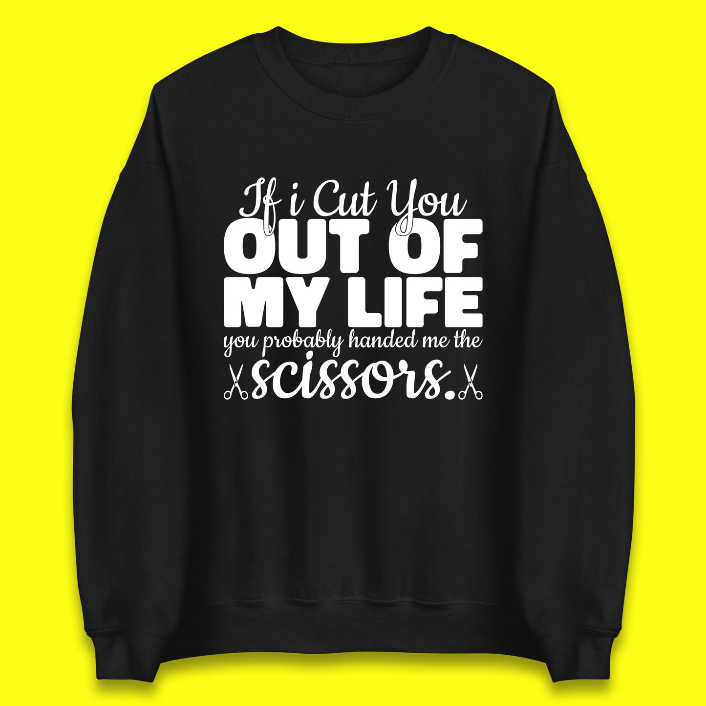 If I Cut You Out Of My Life You Probably Handed Me The Scissors Funny Saying Quotes Unisex Sweatshirt