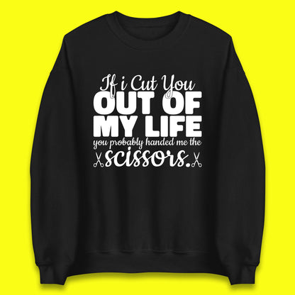 If I Cut You Out Of My Life You Probably Handed Me The Scissors Funny Saying Quotes Unisex Sweatshirt