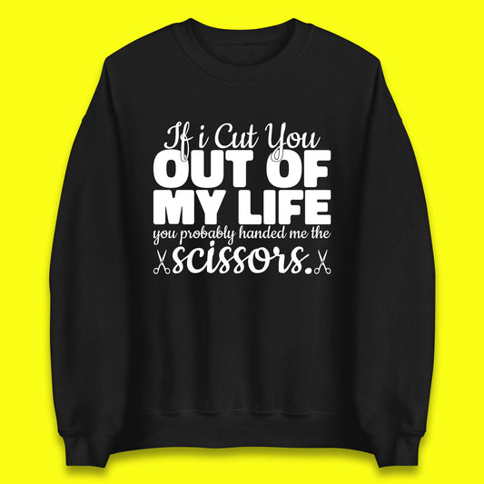 If I Cut You Out Of My Life You Probably Handed Me The Scissors Funny Saying Quotes Unisex Sweatshirt