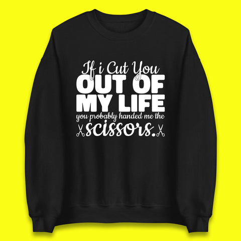 If I Cut You Out Of My Life You Probably Handed Me The Scissors Funny Saying Quotes Unisex Sweatshirt