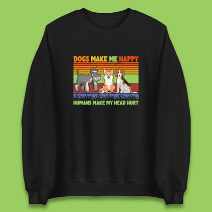 Dogs Make Me Happy Humans Make Me Head Hurt Dog Lovers Funny Dog Saying Unisex Sweatshirt