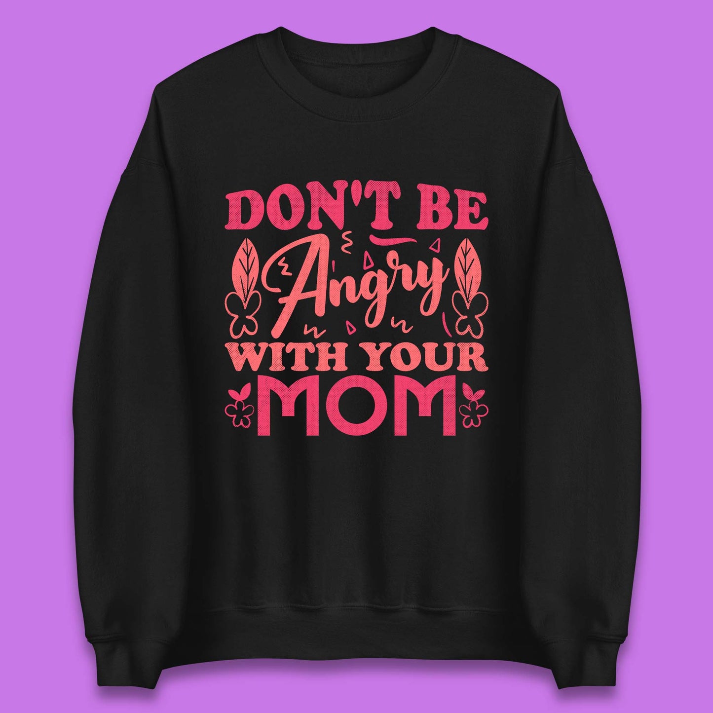 Don't Be Angry With Your Mom Unisex Sweatshirt