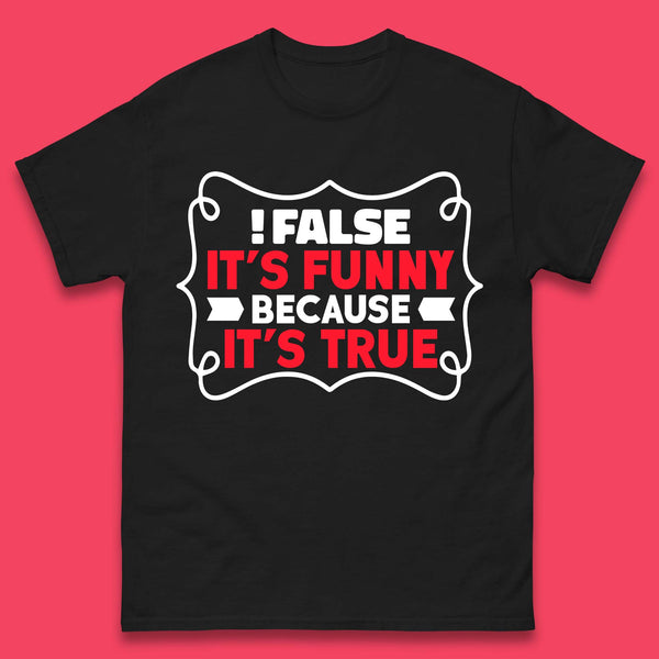 False it's Funny Because It's True Mens T-Shirt