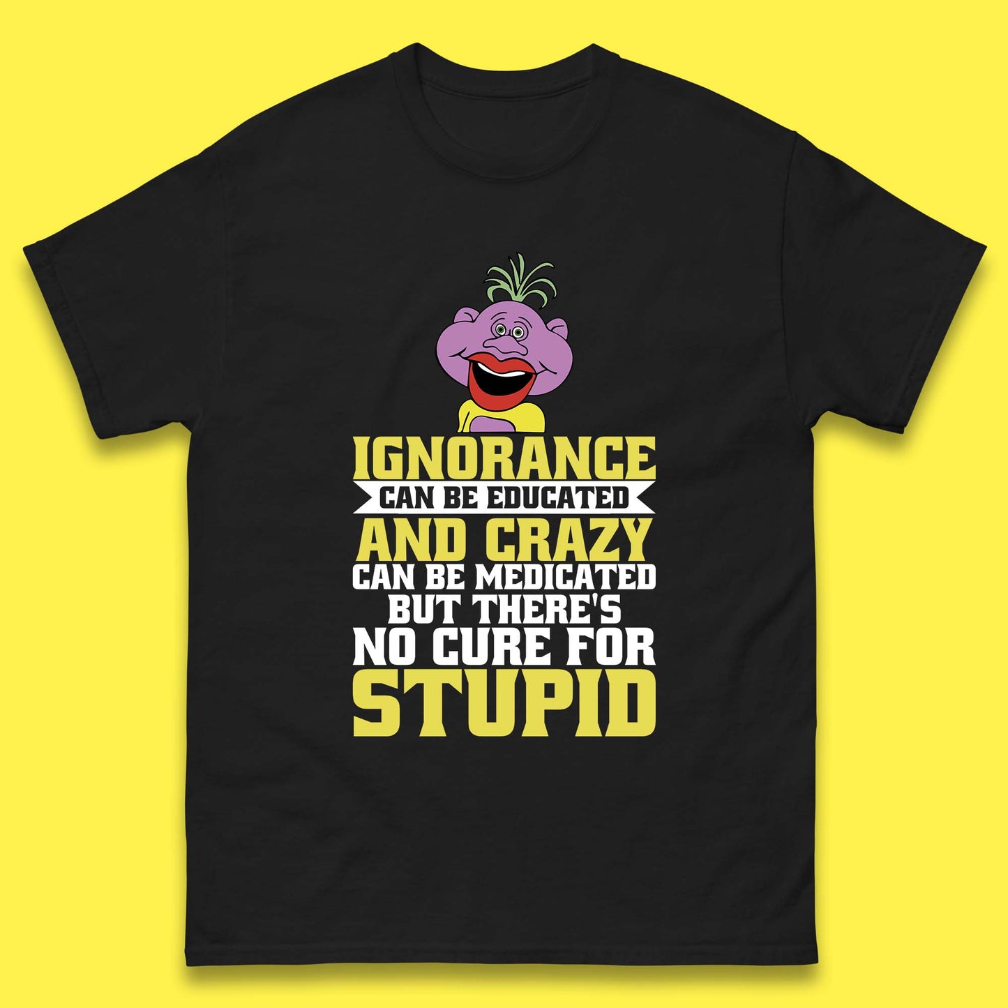 Ignorance Can Be Educated And Crazy Can Be Medicated But There's No Cure For Stupid Anonymous Quote Mens Tee Top