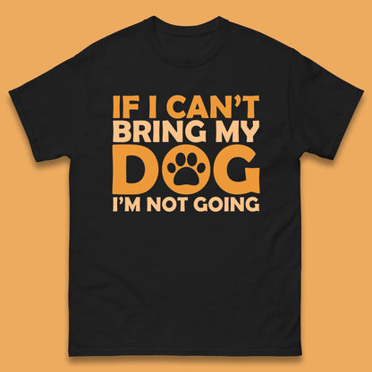 If I Can't Bring My Dog I'm Not Going Dog Lover Funny Dog Quotes Mens Tee Top