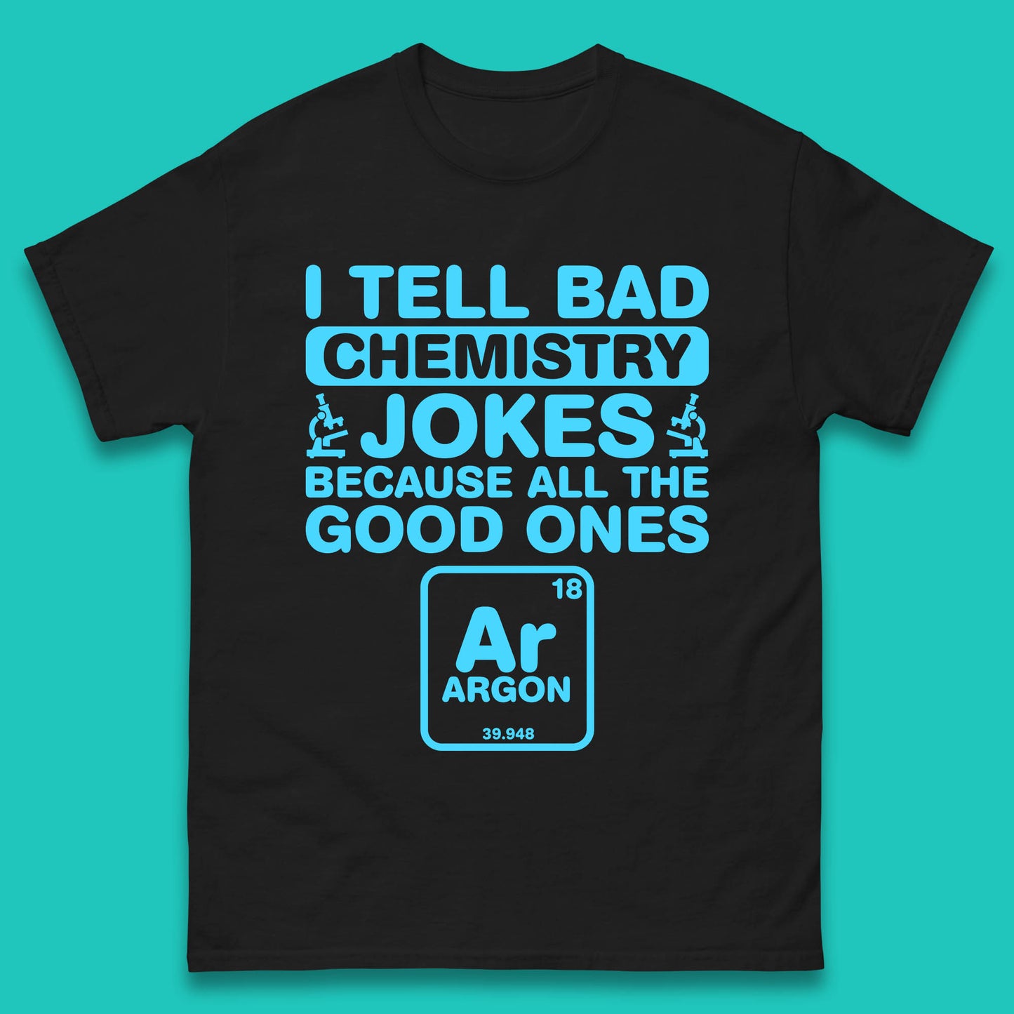 I Tell Bad Chemistry Jokes Because All The Good Ones Argon Funny Science Chemistry Jokes Periodic Table Mens Tee Top