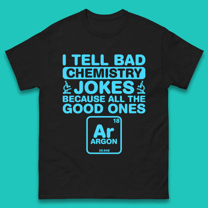 I Tell Bad Chemistry Jokes Because All The Good Ones Argon Funny Science Chemistry Jokes Periodic Table Mens Tee Top