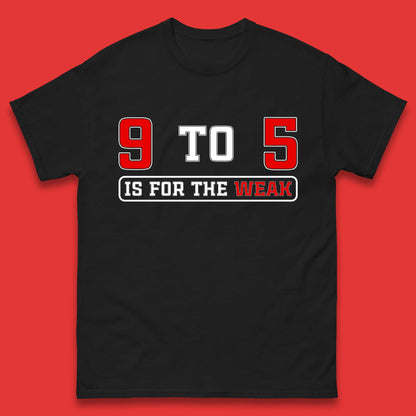 9 To 5 Is For The Weak Mens T-Shirt