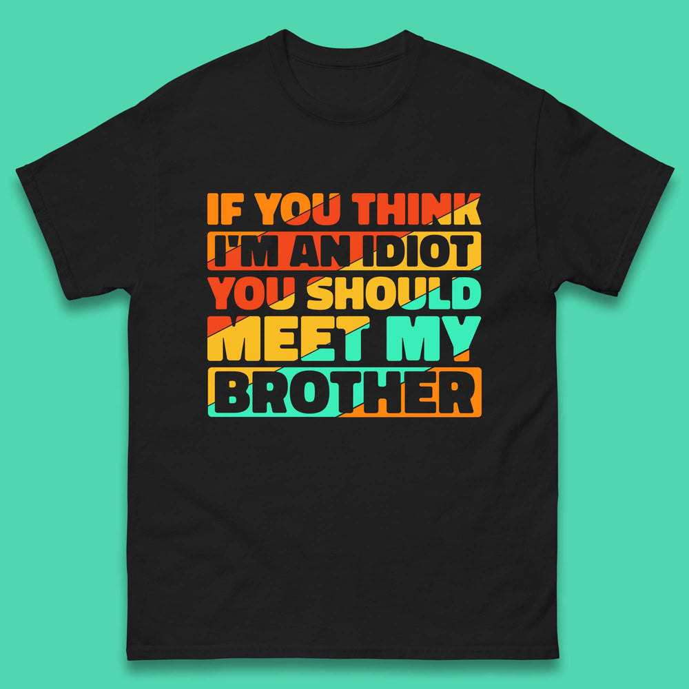 If You Think I'm An Idiot You Should Meet My Brother Funny Sarcastic Sibling Mens Tee Top