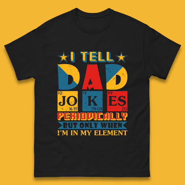 I Tell Dad Jokes Perdiocally But Only When I'm In My Element Funny Dad Chemistry Periodic Table Teacher Daddy Papa Father's Day Mens Tee Top