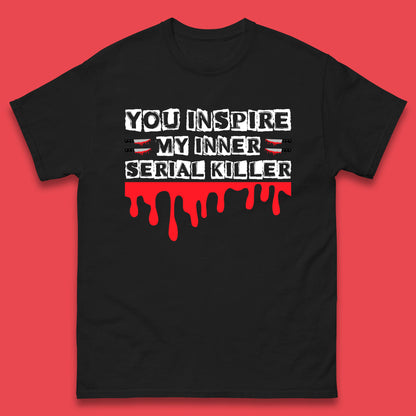 You Inspire My Inner Serial Killer Sarcasm Sarcastic Serial Killer Funny Meme Mens Tee Top