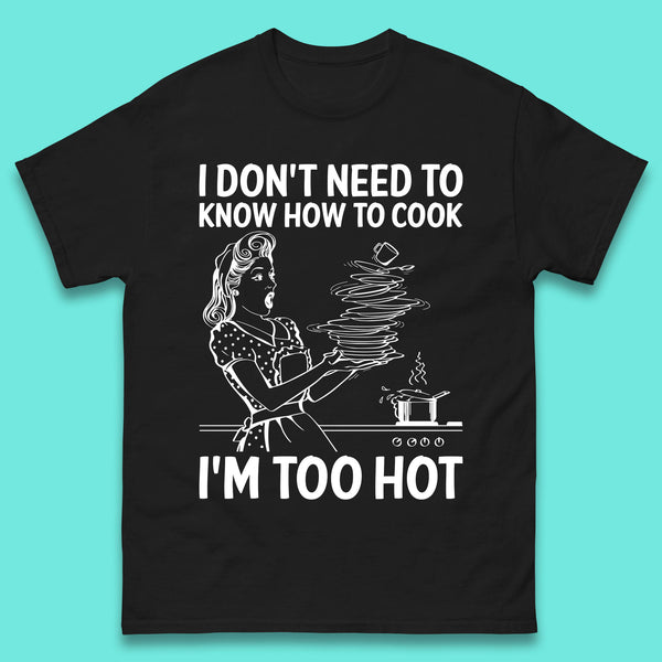 I Don't Need To Know How To Cook I'm Too Hot Funny Kitchen Quote Meme Mens Tee Top