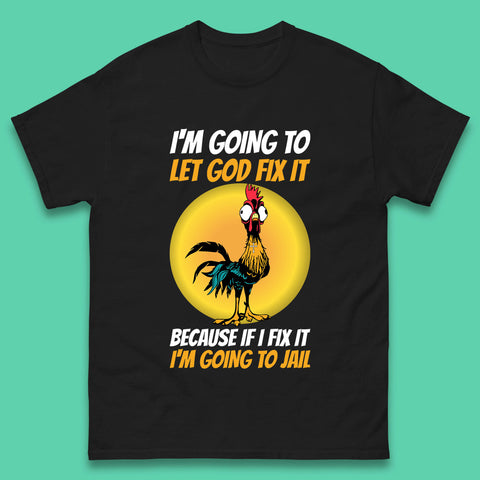 Rooster I'm Going To Let God Fix It Because If I Fix It I'm Going To Jail Funny Rooster Lovers Mens Tee Top