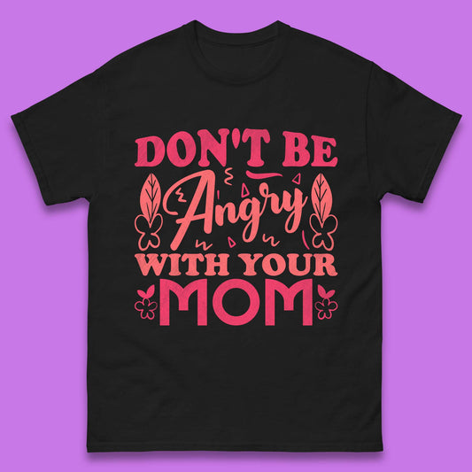 Don't Be Angry With Your Mom Mens T-Shirt