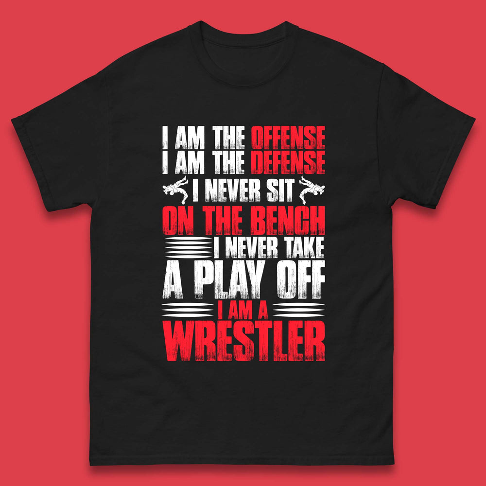 I Am The Offense I Am The Deffense I Never Sit On The Bench I Never Take A Play Off I Am A Wrestler Professional Wrestling Mens Tee Top