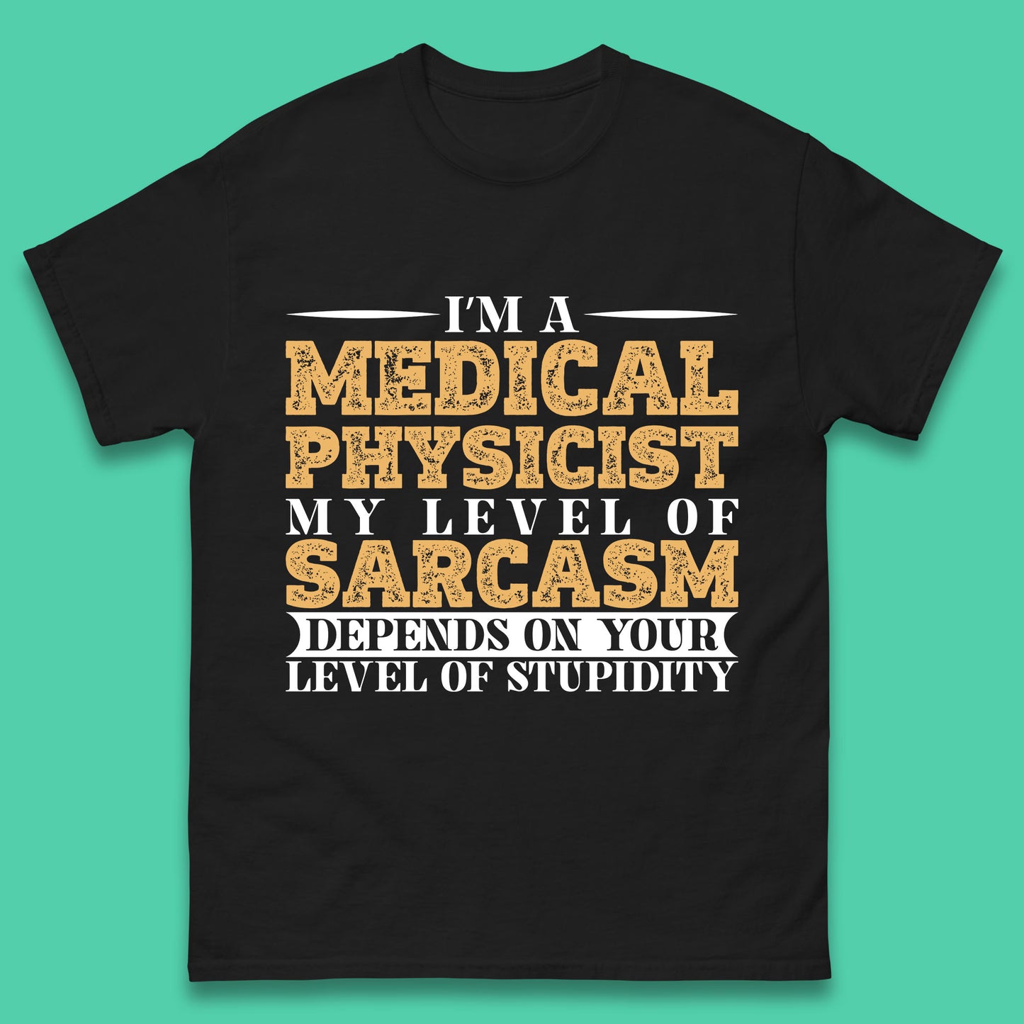 I'm A Medical Physicist My Level Of Sarcasm Depends On Your Level Of Stupidity Funny Sarcastic Humorous Quote Mens Tee Top