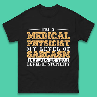 I'm A Medical Physicist My Level Of Sarcasm Depends On Your Level Of Stupidity Funny Sarcastic Humorous Quote Mens Tee Top