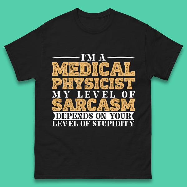 I'm A Medical Physicist My Level Of Sarcasm Depends On Your Level Of Stupidity Funny Sarcastic Humorous Quote Mens Tee Top